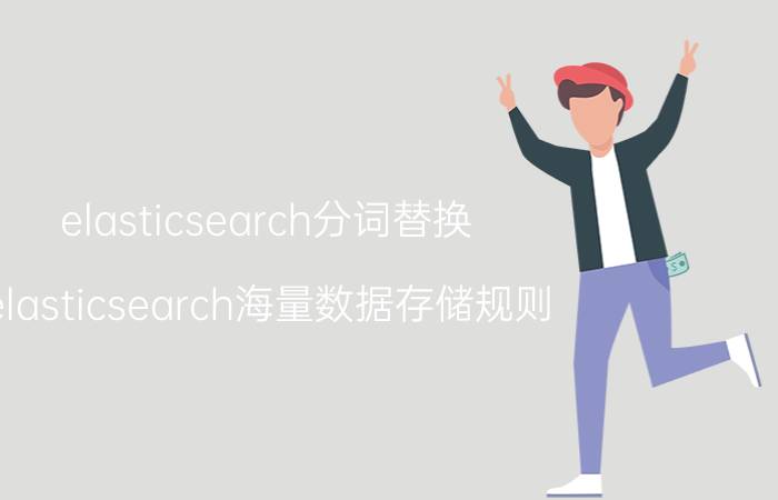 elasticsearch分词替换 elasticsearch海量数据存储规则？